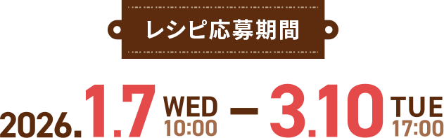レシピ応募期間：2026.1.7 Wed 10:00 〜 3.10 Tue 17:00